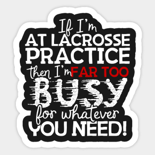 If I'm At Lacrosse Practice Then I'm Far Too Busy For Whatever You Need! Sticker